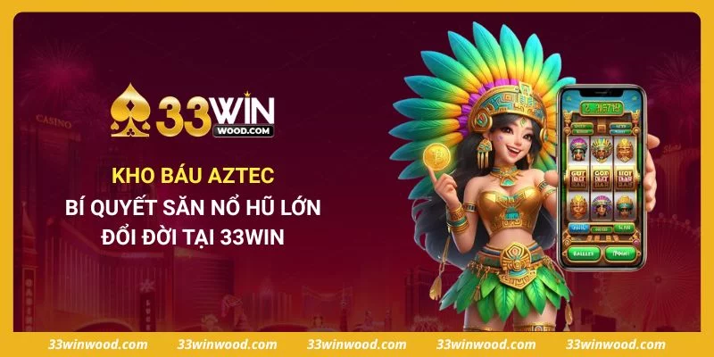 Kho Báu Aztec - Bí Quyết Săn Nổ Hũ Lớn, Đổi Đời Tại 33win