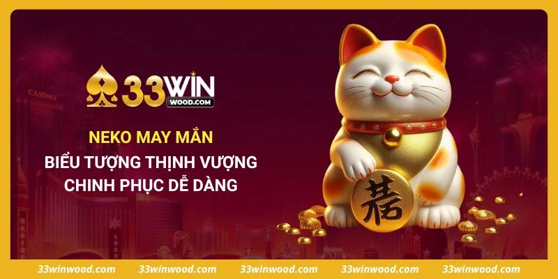 Neko May Mắn - Biểu Tượng Thịnh Vượng Chinh Phục Dễ Dàng