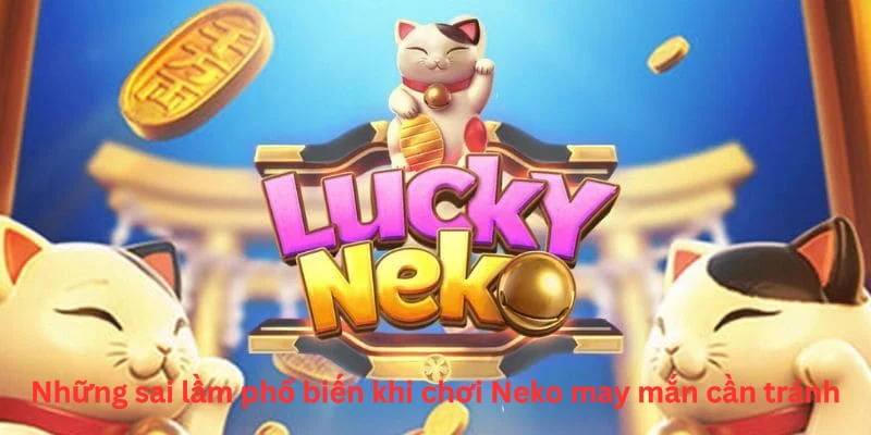 Những sai lầm phổ biến khi chơi Neko may mắn cần tránh